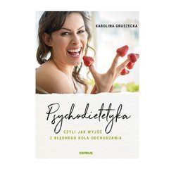 Psychodietetyka, czyli jak wyjść z błędnego koła odchudzania Karolina Gruszecka