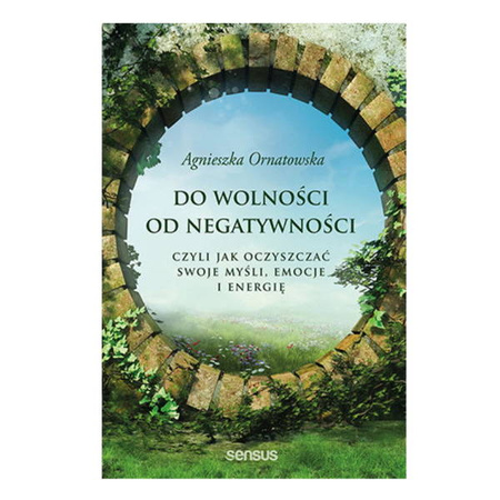 Do wolności od negatywności, czyli jak oczyszczać swoje myśli, emocje i energię Agnieszka Ornatowska