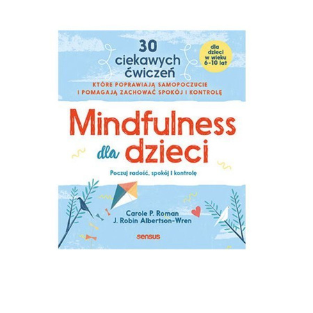 Mindfulness dla dzieci. Poczuj radość, spokój i kontrolę. Carole P. Roman, J. Robin Albertson-Wren