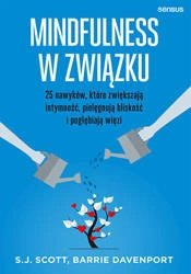 Mindfulness w związku. 25 nawyków, które zwiększają intymność, pielęgnują bliskość i pogłębiają więzi, (książka, S.J. Scott, B. Davenport)