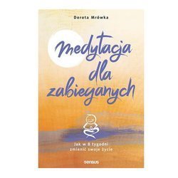 Medytacja dla zabieganych. Jak w 8 tygodni zmienić swoje życie Dorota Mrówka