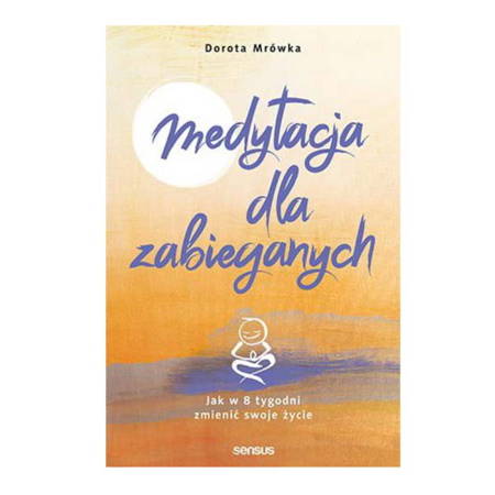 Medytacja dla zabieganych. Jak w 8 tygodni zmienić swoje życie Dorota Mrówka