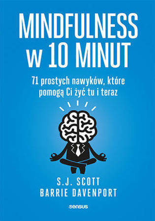 Mindfulness w 10 minut. 71 prostych nawyków, które pomogą Ci żyć tu i teraz, (książka Scott Davenport)